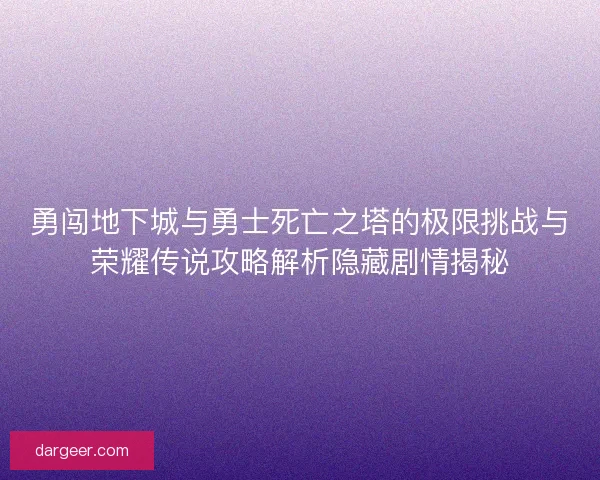 勇闯地下城与勇士死亡之塔的极限挑战与荣耀传说攻略解析隐藏剧情揭秘