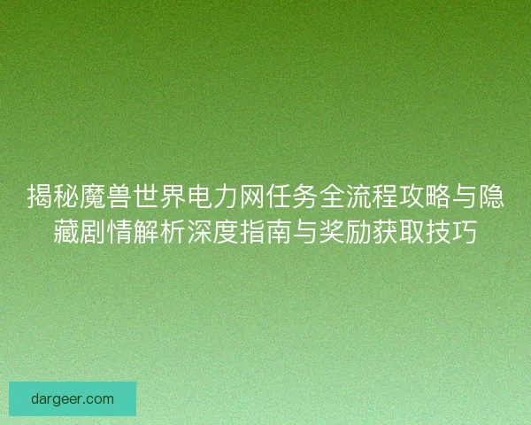 揭秘魔兽世界电力网任务全流程攻略与隐藏剧情解析深度指南与奖励获取技巧 揭秘魔兽世界电力网任务全流程攻略与隐藏剧情解析深度指南与奖励获取技巧