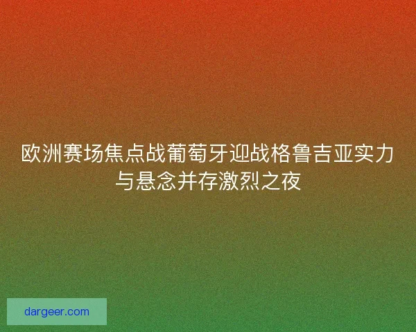 欧洲赛场焦点战葡萄牙迎战格鲁吉亚实力与悬念并存激烈之夜