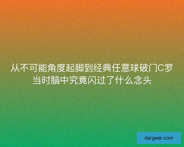 从不可能角度起脚到经典任意球破门C罗当时脑中究竟闪过了什么念头 从不可能角度起脚到经典任意球破门C罗当时脑中究竟闪过了什么念头