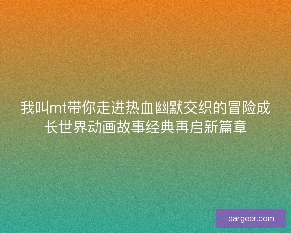 我叫mt带你走进热血幽默交织的冒险成长世界动画故事经典再启新篇章