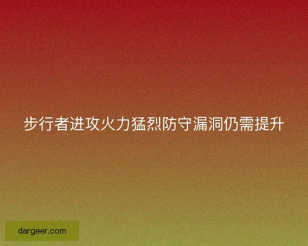 步行者进攻火力猛烈防守漏洞仍需提升