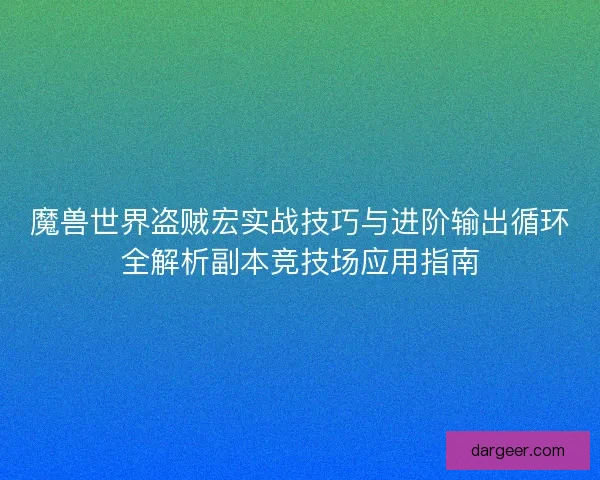 魔兽世界盗贼宏实战技巧与进阶输出循环全解析副本竞技场应用指南