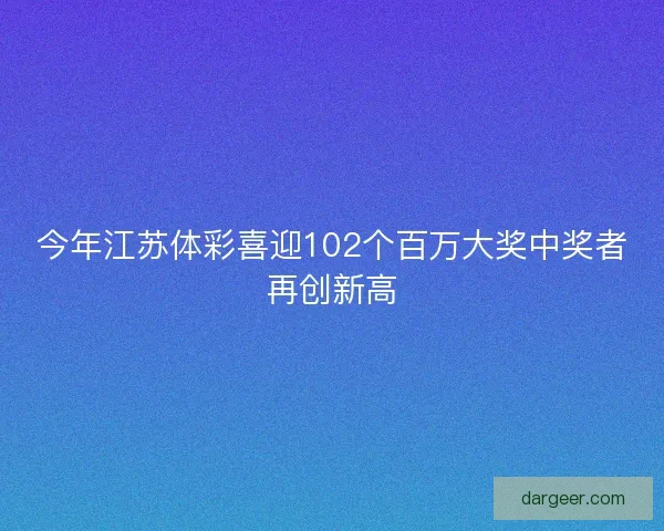 今年江苏体彩喜迎102个百万大奖中奖者再创新高 今年江苏体彩喜迎102个百万大奖中奖者再创新高