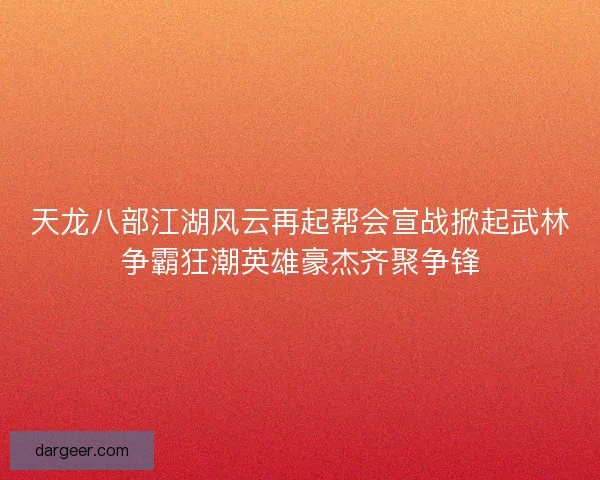 天龙八部江湖风云再起帮会宣战掀起武林争霸狂潮英雄豪杰齐聚争锋 天龙八部江湖风云再起帮会宣战掀起武林争霸狂潮英雄豪杰齐聚争锋
